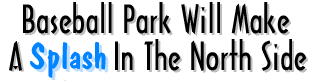 Baseball Park Will Make A Splash in the North Side